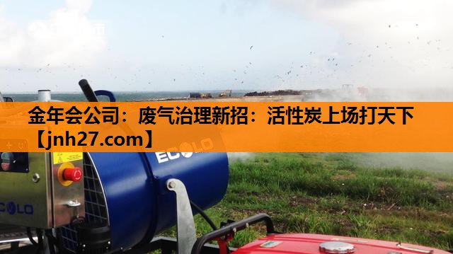 废气治理新招：活性炭上场打天下