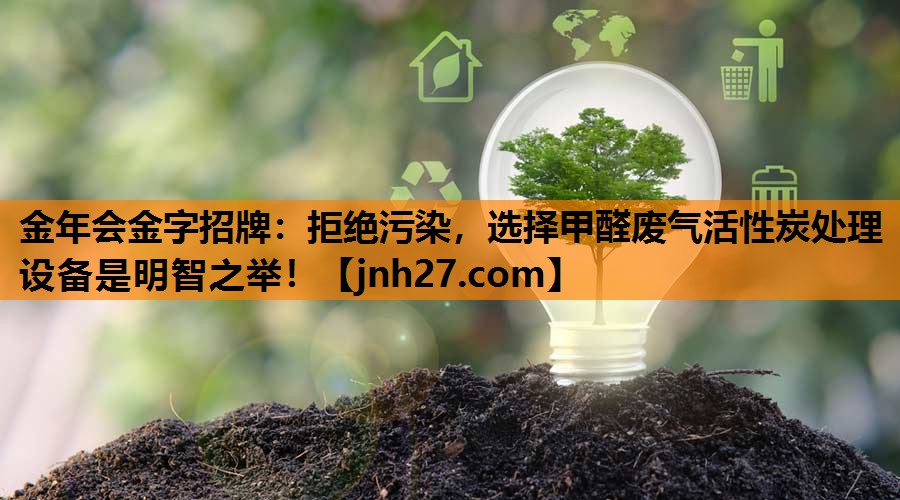 拒绝污染，选择甲醛废气活性炭处理设备是明智之举！