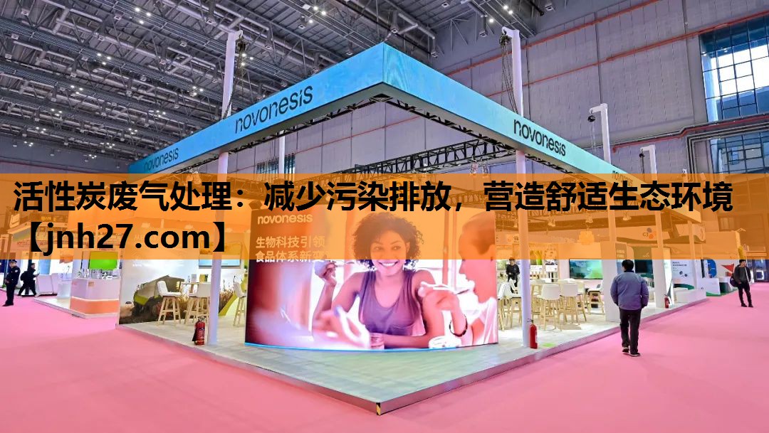 活性炭废气处理：减少污染排放，营造舒适生态环境