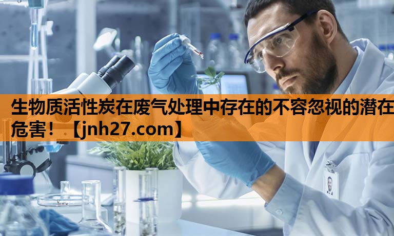 生物质活性炭在废气处理中存在的不容忽视的潜在危害！
