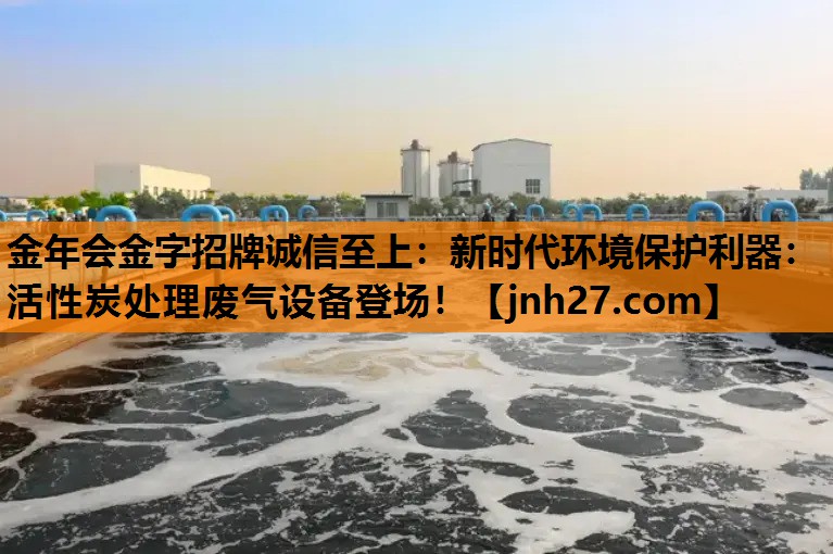 新时代环境保护利器：活性炭处理废气设备登场！
