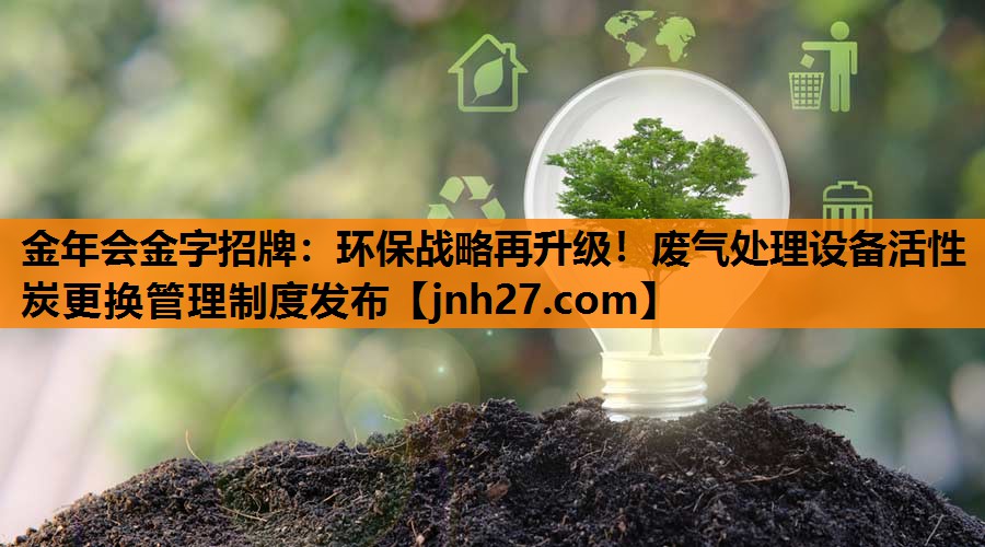 环保战略再升级！废气处理设备活性炭更换管理制度发布