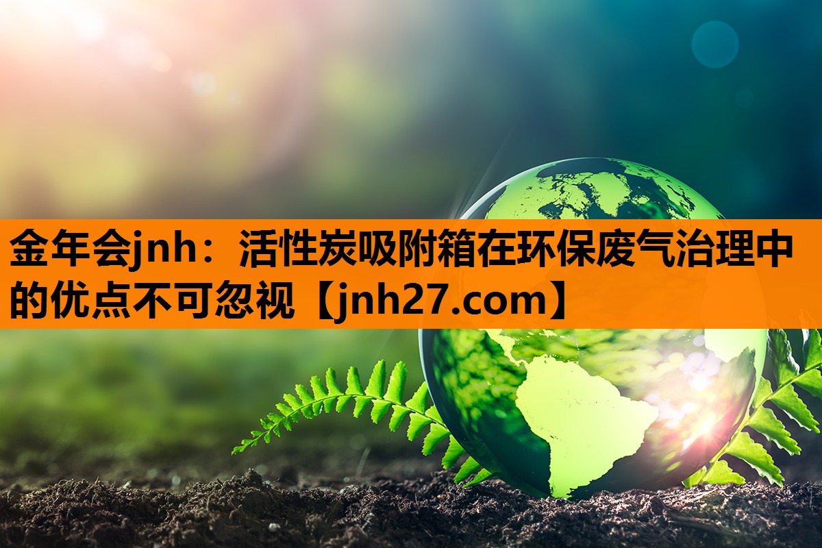 活性炭吸附箱在环保废气治理中的优点不可忽视