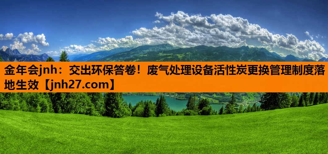 交出环保答卷！废气处理设备活性炭更换管理制度落地生效