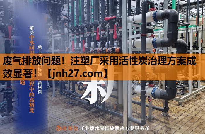 废气排放问题！注塑厂采用活性炭治理方案成效显著！