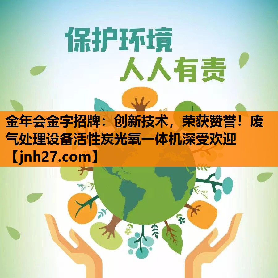 创新技术，荣获赞誉！废气处理设备活性炭光氧一体机深受欢迎