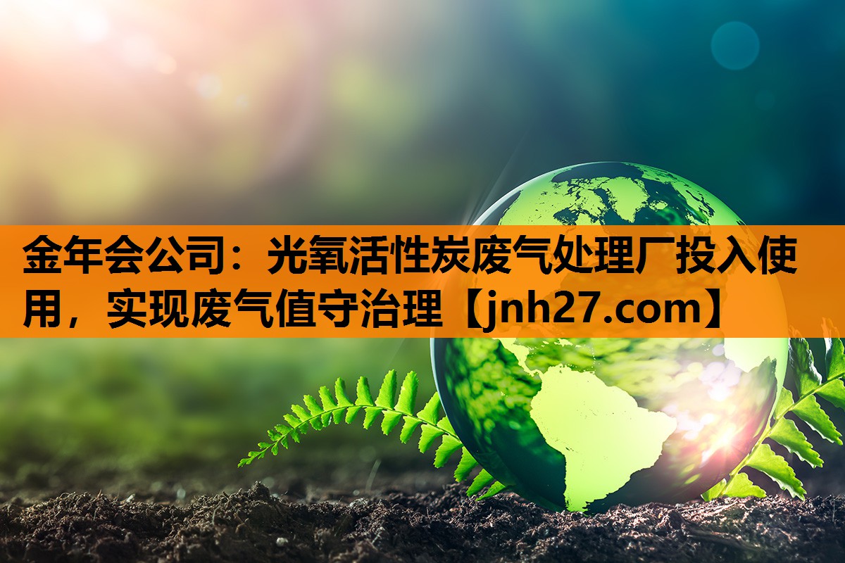 光氧活性炭废气处理厂投入使用，实现废气值守治理