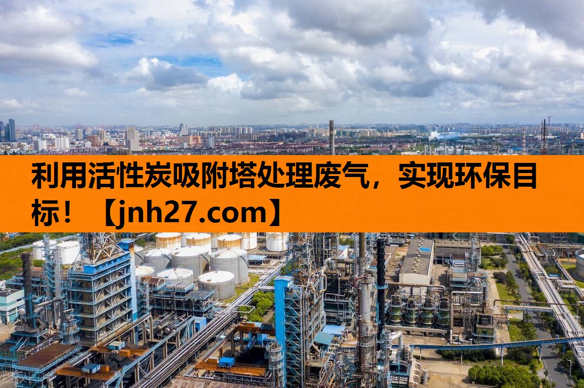 利用活性炭吸附塔处理废气，实现环保目标！