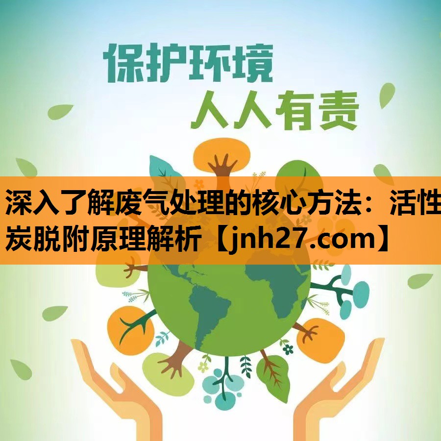 深入了解废气处理的核心方法：活性炭脱附原理解析