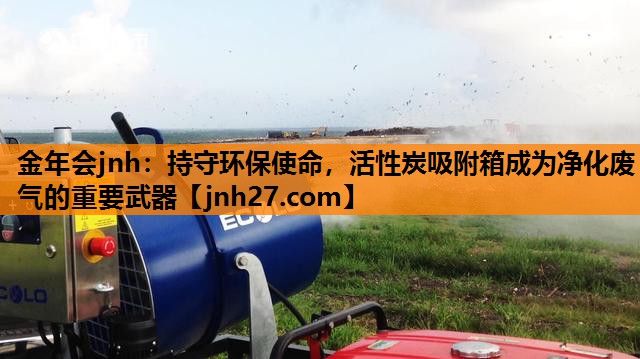 持守环保使命，活性炭吸附箱成为净化废气的重要武器