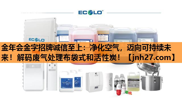 净化空气，迈向可持续未来！解码废气处理布袋式和活性炭！