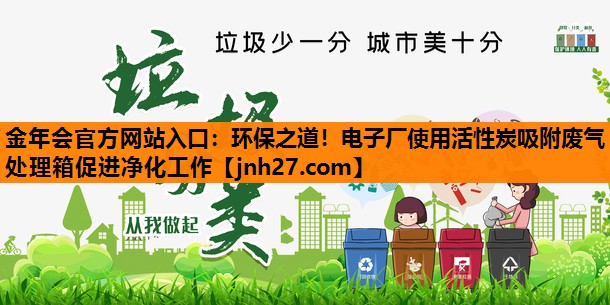 环保之道！电子厂使用活性炭吸附废气处理箱促进净化工作