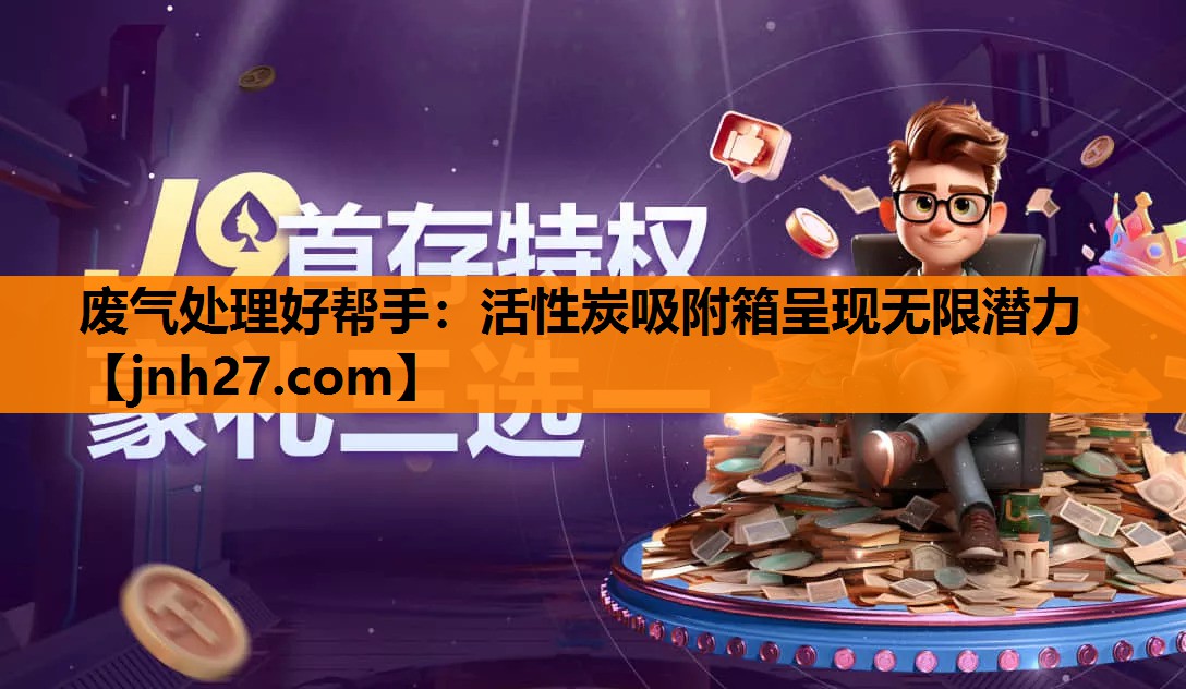 废气处理好帮手：活性炭吸附箱呈现无限潜力