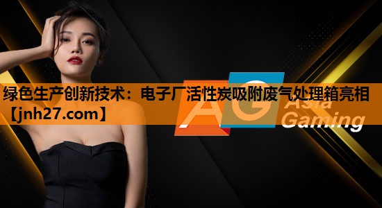 绿色生产创新技术：电子厂活性炭吸附废气处理箱亮相