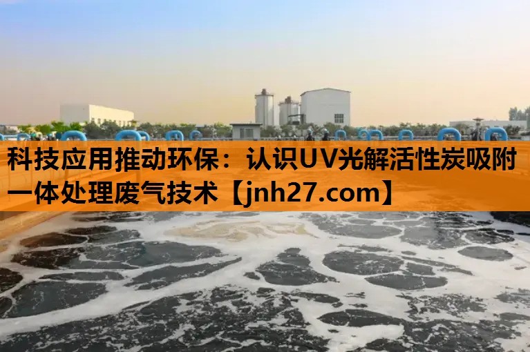 科技应用推动环保：认识UV光解活性炭吸附一体处理废气技术