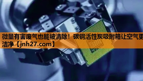 微量有害废气也能被清除！碳钢活性炭吸附箱让空气更洁净