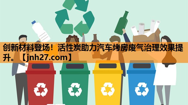创新材料登场！活性炭助力汽车烤房废气治理效果提升。