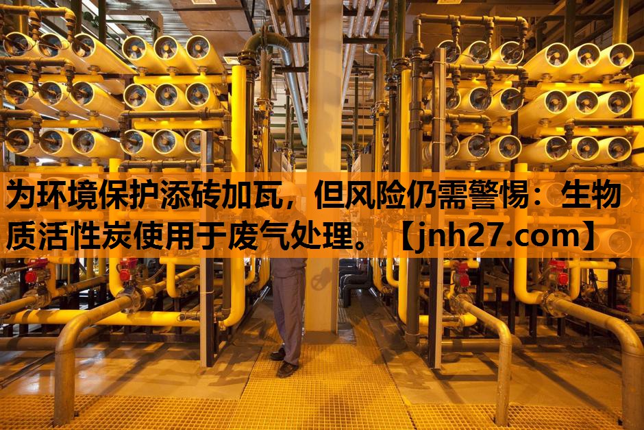 为环境保护添砖加瓦，但风险仍需警惕：生物质活性炭使用于废气处理。