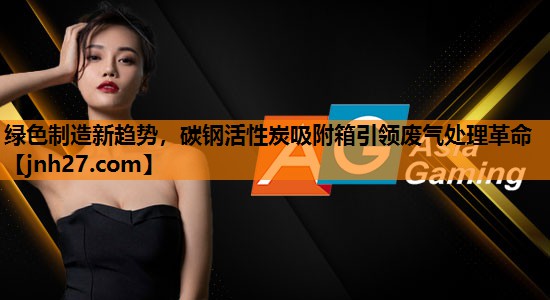 绿色制造新趋势，碳钢活性炭吸附箱引领废气处理革命