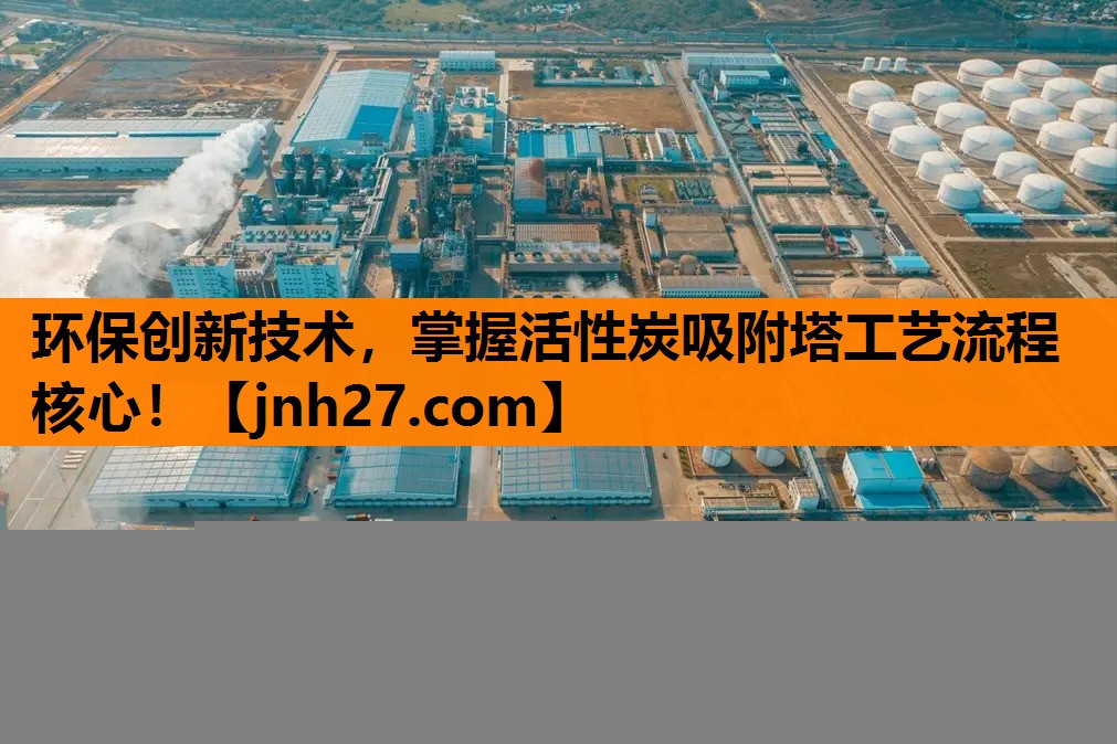 环保创新技术，掌握活性炭吸附塔工艺流程核心！