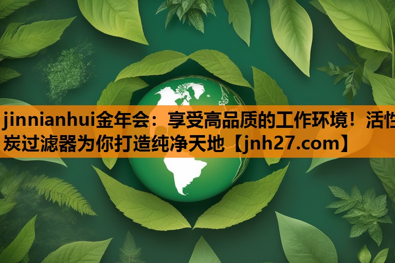 享受高品质的工作环境！活性炭过滤器为你打造纯净天地