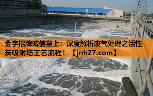 深度解析废气处理之活性炭吸附塔工艺流程！
