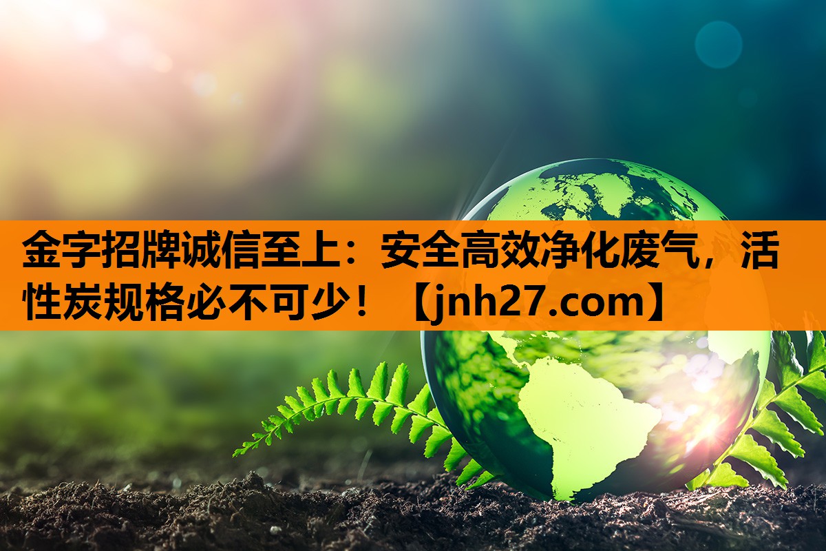 安全高效净化废气，活性炭规格必不可少！
