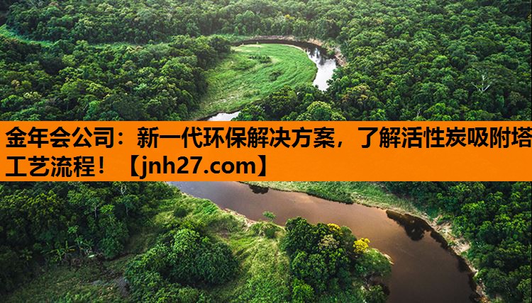 新一代环保解决方案，了解活性炭吸附塔工艺流程！