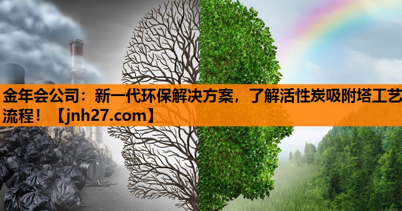 新一代环保解决方案，了解活性炭吸附塔工艺流程！