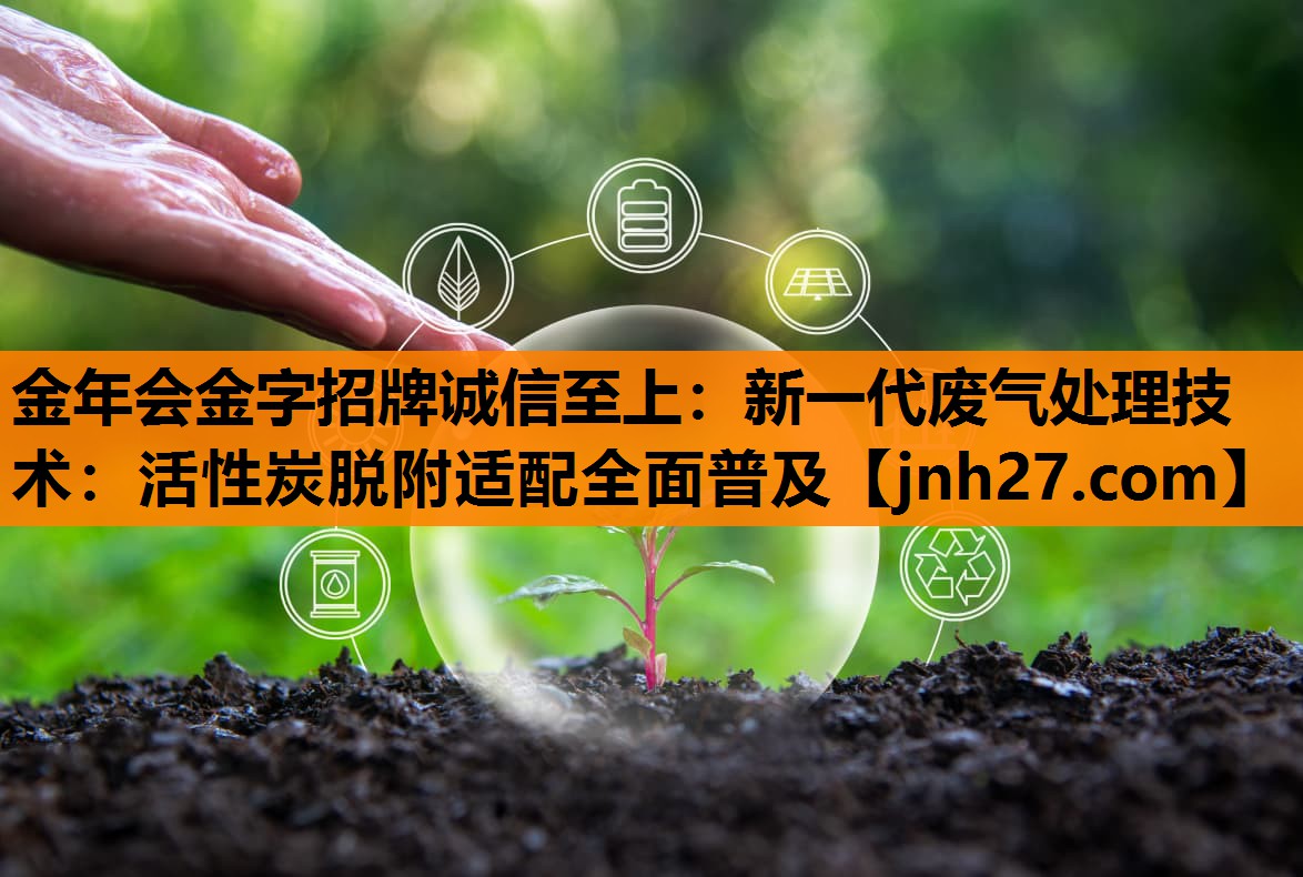 新一代废气处理技术：活性炭脱附适配全面普及