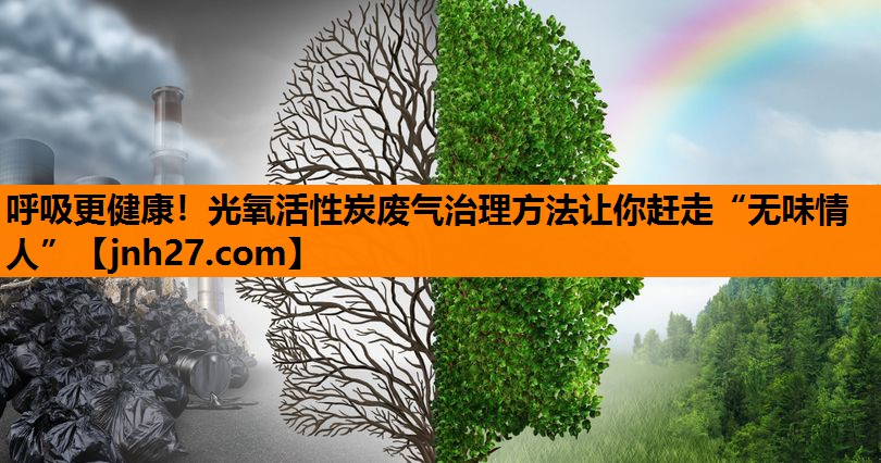 呼吸更健康！光氧活性炭废气治理方法让你赶走“无味情人”
