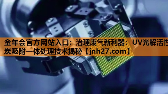 治理废气新利器：UV光解活性炭吸附一体处理技术揭秘