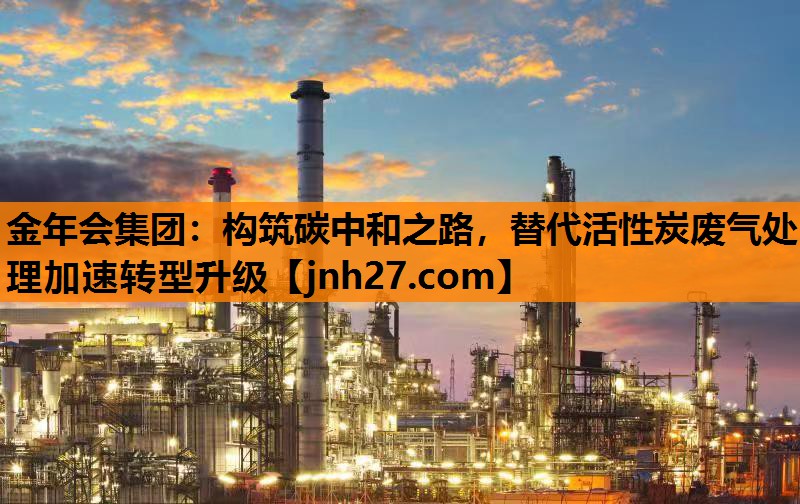 构筑碳中和之路，替代活性炭废气处理加速转型升级