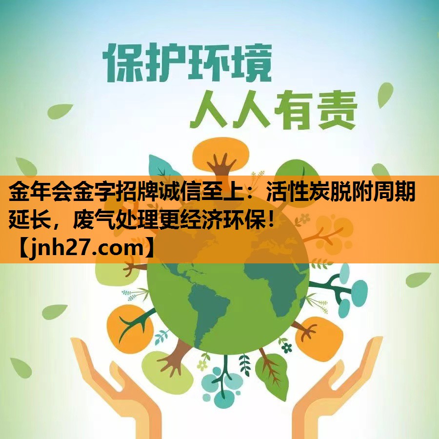 活性炭脱附周期延长，废气处理更经济环保！