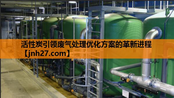 活性炭引领废气处理优化方案的革新进程