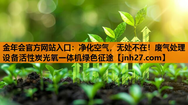 净化空气，无处不在！废气处理设备活性炭光氧一体机绿色征途