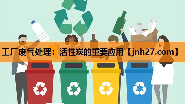 工厂废气处理：活性炭的重要应用