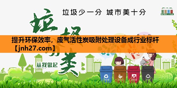 提升环保效率，废气活性炭吸附处理设备成行业标杆