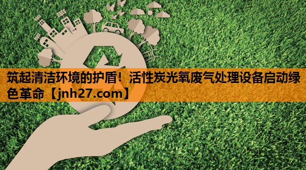 筑起清洁环境的护盾！活性炭光氧废气处理设备启动绿色革命