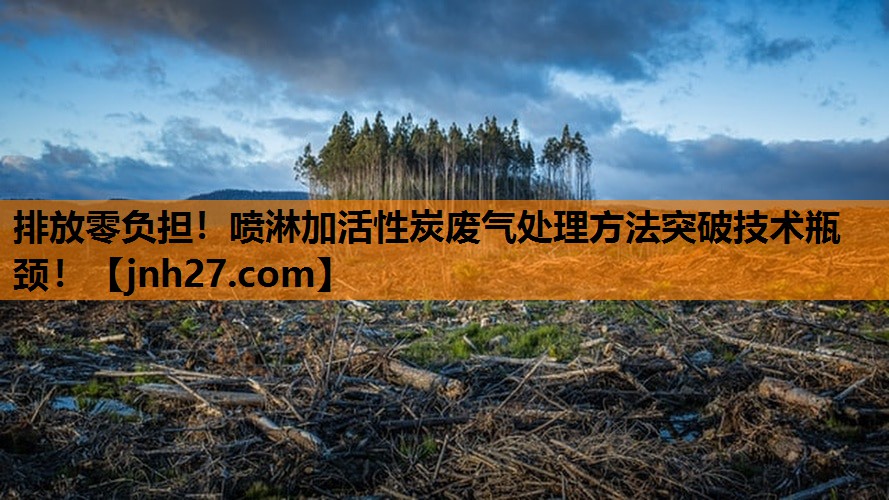 排放零负担！喷淋加活性炭废气处理方法突破技术瓶颈！