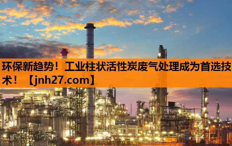 环保新趋势！工业柱状活性炭废气处理成为首选技术！