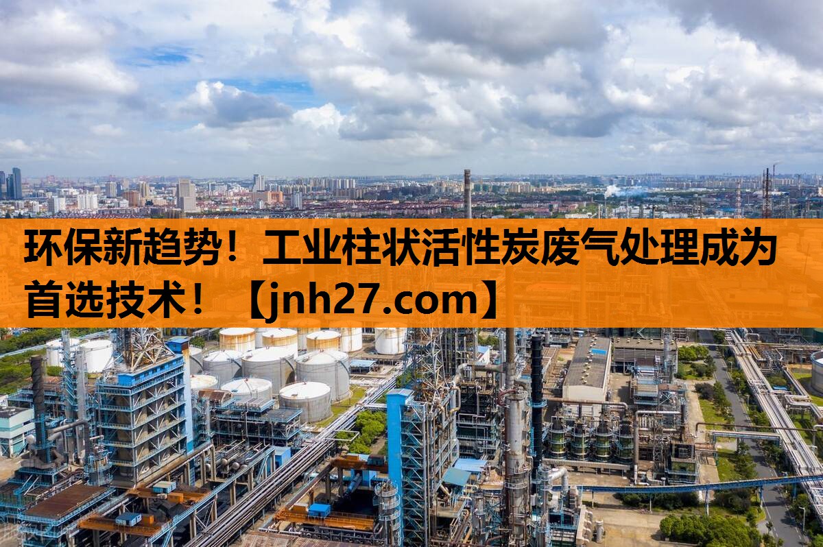环保新趋势！工业柱状活性炭废气处理成为首选技术！