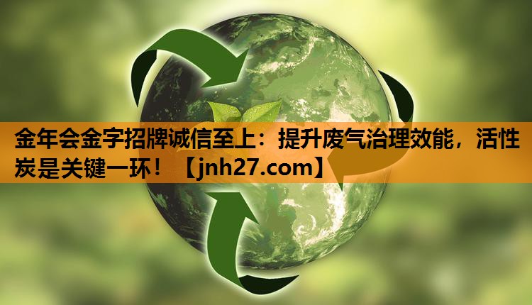 提升废气治理效能，活性炭是关键一环！