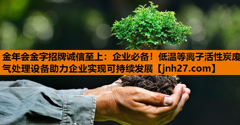 企业必备！低温等离子活性炭废气处理设备助力企业实现可持续发展