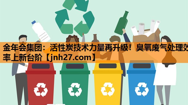 活性炭技术力量再升级！臭氧废气处理效率上新台阶