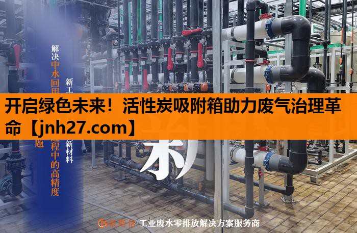 开启绿色未来！活性炭吸附箱助力废气治理革命