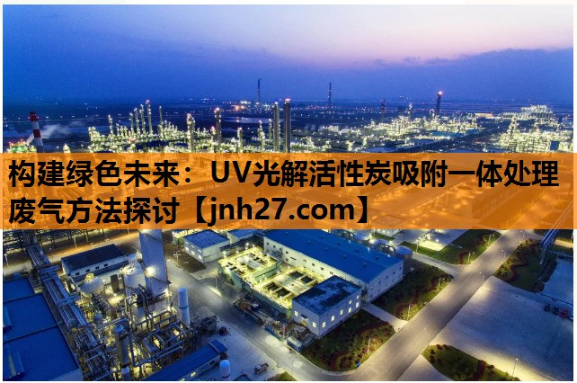 构建绿色未来：UV光解活性炭吸附一体处理废气方法探讨