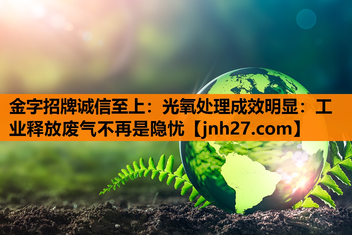 光氧处理成效明显：工业释放废气不再是隐忧