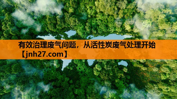 有效治理废气问题，从活性炭废气处理开始