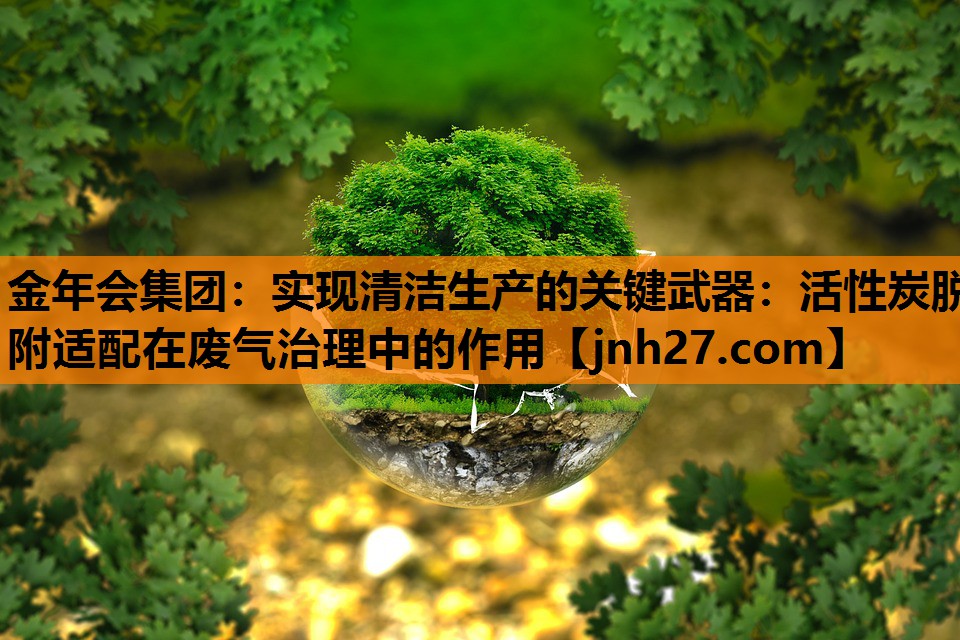 实现清洁生产的关键武器：活性炭脱附适配在废气治理中的作用